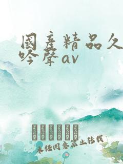 国产精品久久呻吟声av