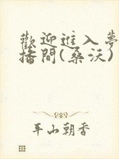 欢迎进入梦魇直播间(桑沃)