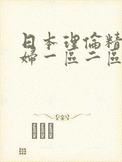 日本理伦精品少妇一区二区三区四区