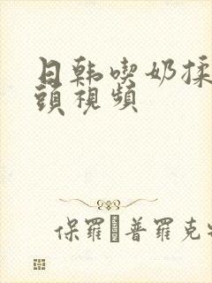 日韩吃奶揉捏奶头视频