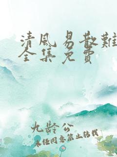 清风易散难相爱全集免费