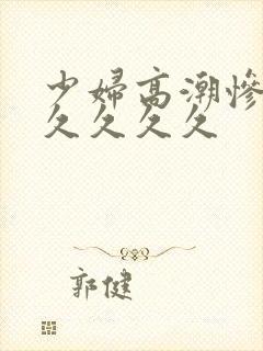 少妇高潮惨叫久久久久久