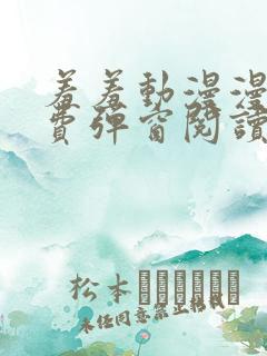 羞羞动漫漫画免费弹窗阅读下拉式