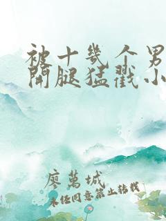 被十几个男人扒开腿猛戳小说