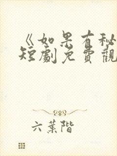 《如果有秘密》短剧免费观看全集高