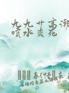 九九艹高潮白浆喷水爽死