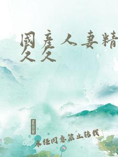 国产人妻精品久久久