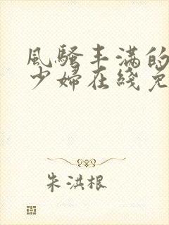 风骚丰满的已婚少妇在线免费观看视频