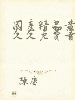 国产精品黄黄久久久免费看