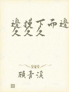 边摸下面边吃奶久久久