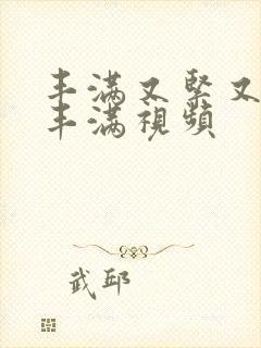 丰满又紧又爽又丰满视频