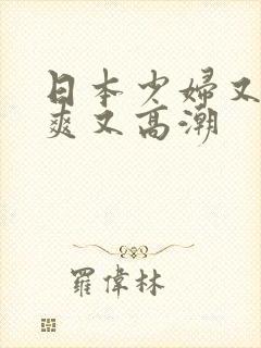 日本少妇又色又爽又高潮