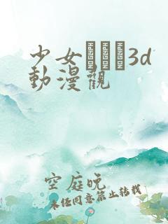 少女たちよ3d动漫观