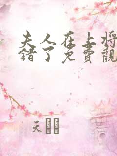 夫人在上将军知错了免费观看