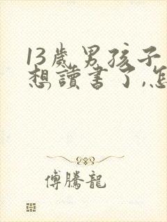 13岁男孩子不想读书了,怎么办?