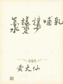 怎样让哺乳期奶水变少