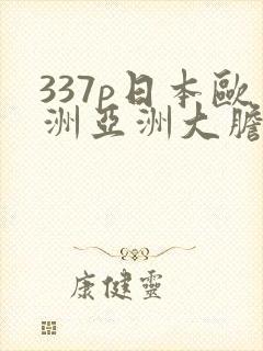 337p日本欧洲亚洲大胆色噜噜噜