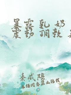 暴露 乳 奶 震动 调教 夹小说