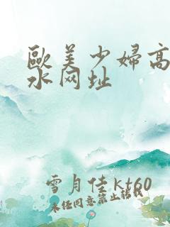 欧美少妇高潮喷水网址