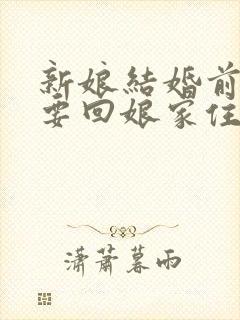 新娘结婚前几天要回娘家住么