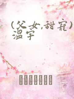 (父女,甜宠)温宇