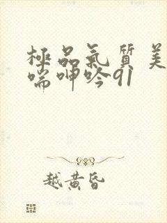 极品气质美女娇喘呻吟91