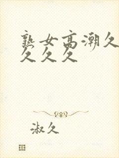 熟女高潮久久久久久久