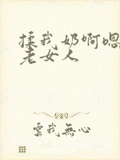 揉我奶啊嗯高潮老女人