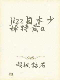 jizz日本少妇特黄a
