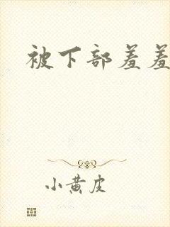 被下部羞羞小说