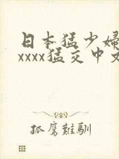 日本猛少妇色xxxxx猛交中文