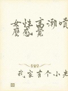 女性高潮喷水什么感觉