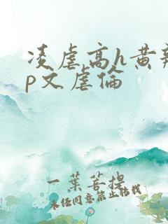 凌虐高h黄辣np文虐伦