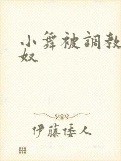 小舞被调教成肉奴