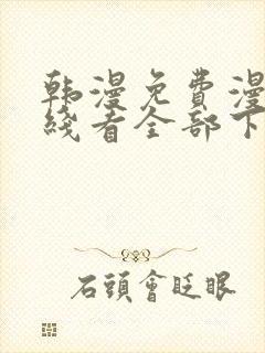 韩漫免费漫画在线看全部下拉式