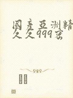 国产亚洲精品久久久999密