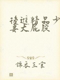 后进精品少妇人妻大屁股