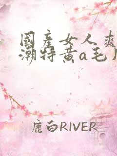 国产女人爽到高潮特黄a毛片