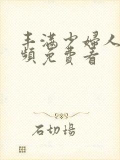 丰满少妇人妻视频免费看