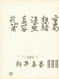 我真没想重生啊萧容鱼结局