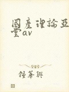 国产理论亚洲天堂av