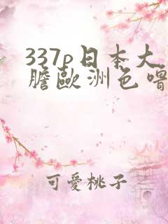 337p日本大胆欧洲色噜噜