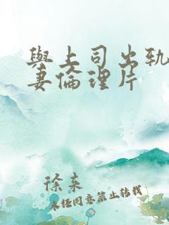 与上司出轨的人妻伦理片