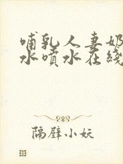 哺乳人妻奶头奶水喷水在线观看