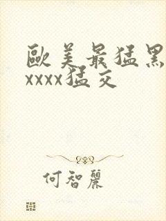 欧美最猛黑人xxxxx猛交