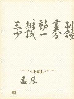 三维动画制作多少钱一分钟