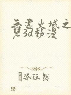 无尽火域之萧薰儿3d动漫