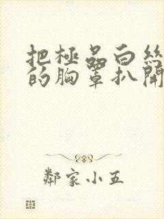 把极品白丝班长的胸罩扒开揉捏乳头