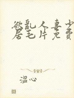 欲乱人妻少妇邻居毛片免费