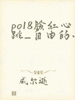 po18脸红心跳_自由的小说阅读